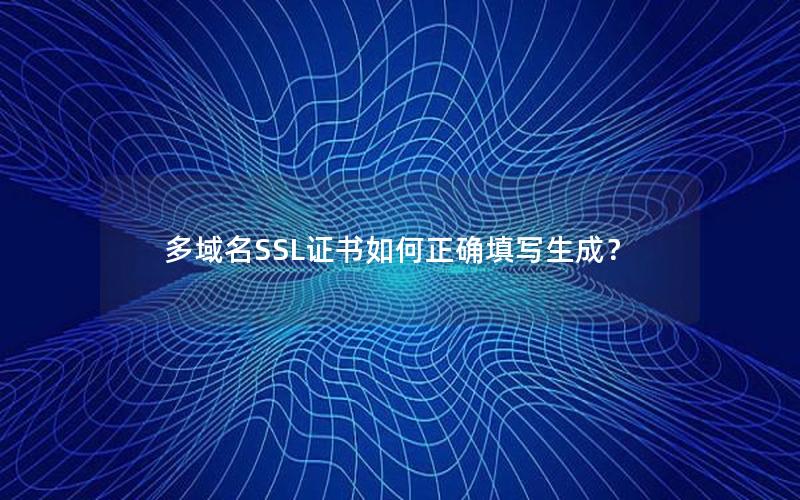 多域名SSL证书如何正确填写生成？