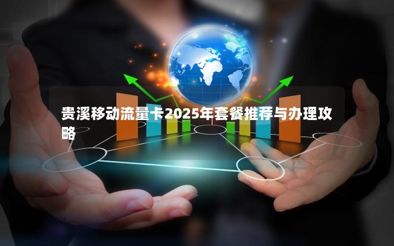 贵溪移动流量卡2025年套餐推荐与办理攻略