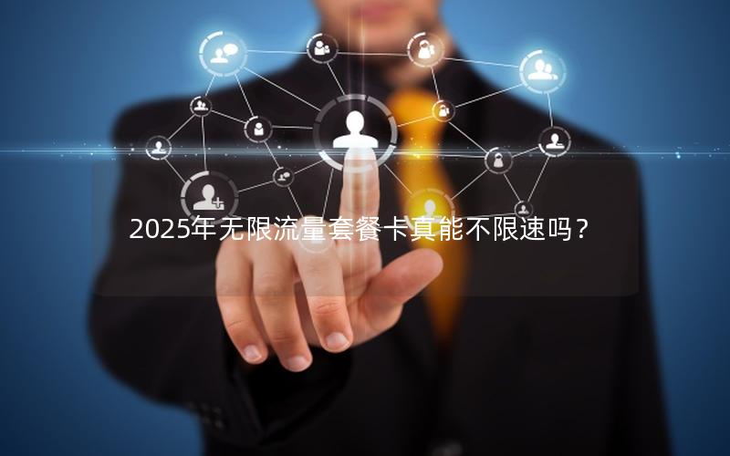 2025年无限流量套餐卡真能不限速吗？