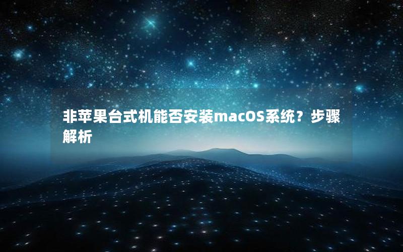 非苹果台式机能否安装macOS系统？步骤解析