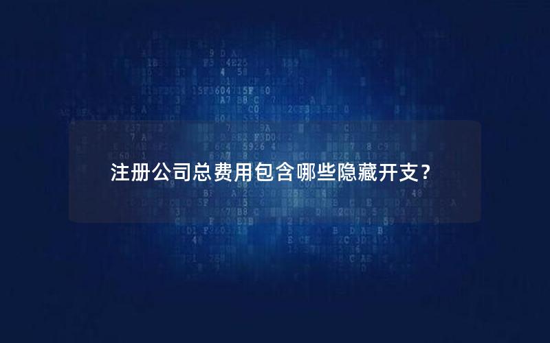 注册公司总费用包含哪些隐藏开支？