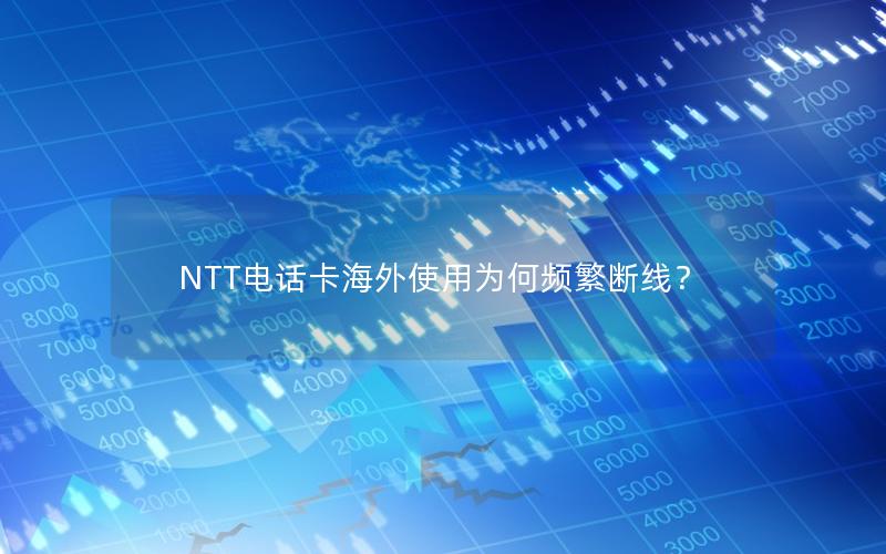 NTT电话卡海外使用为何频繁断线？