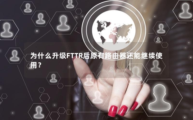 为什么升级FTTR后原有路由器还能继续使用？