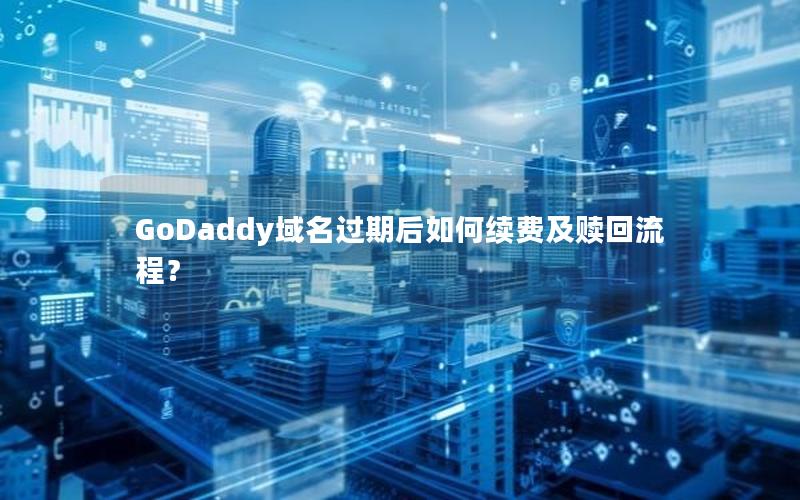 GoDaddy域名过期后如何续费及赎回流程？