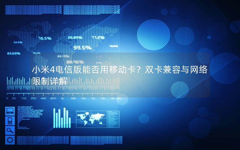 小米4电信版能否用移动卡？双卡兼容与网络限制详解