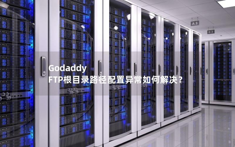 Godaddy FTP根目录路径配置异常如何解决？