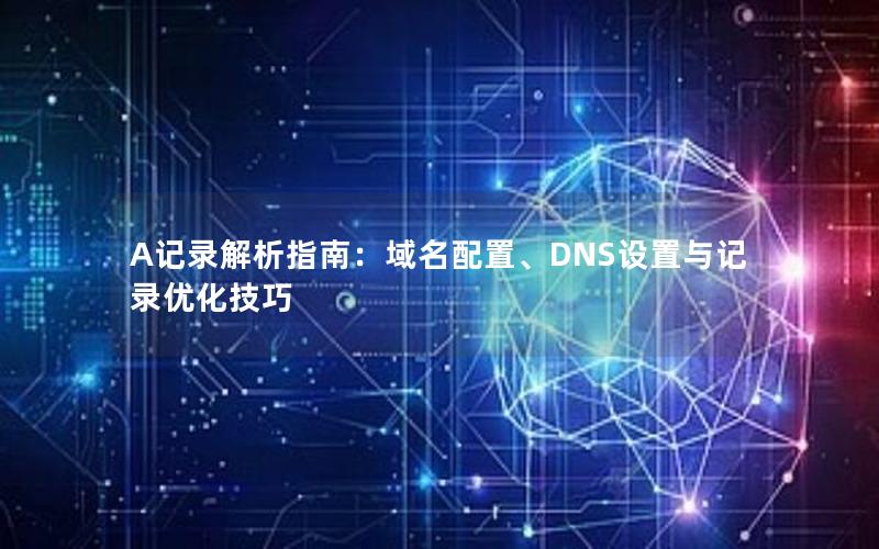 A记录解析指南：域名配置、DNS设置与记录优化技巧