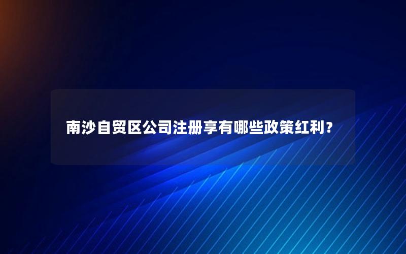 南沙自贸区公司注册享有哪些政策红利？