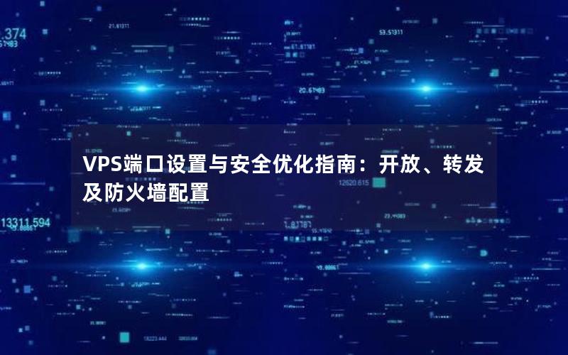 VPS端口设置与安全优化指南：开放、转发及防火墙配置