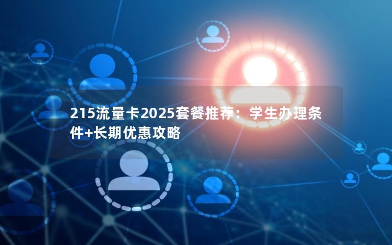 215流量卡2025套餐推荐：学生办理条件+长期优惠攻略