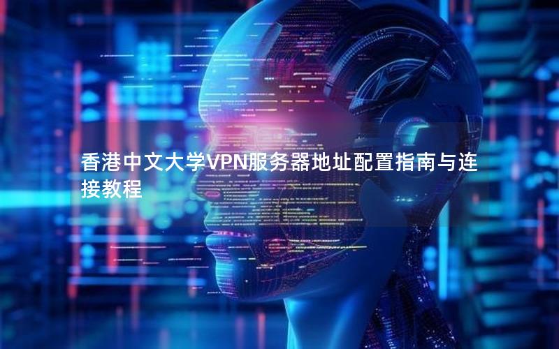 香港中文大学VPN服务器地址配置指南与连接教程