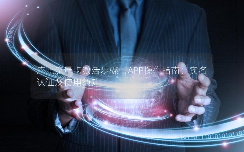 广电流量卡激活步骤与APP操作指南：实名认证及使用须知