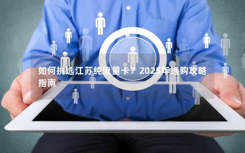 如何挑选江苏纯流量卡？2025年选购攻略指南