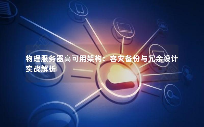 物理服务器高可用架构：容灾备份与冗余设计实战解析