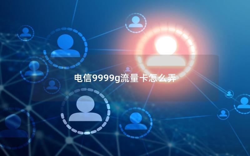 电信9999g流量卡怎么弄