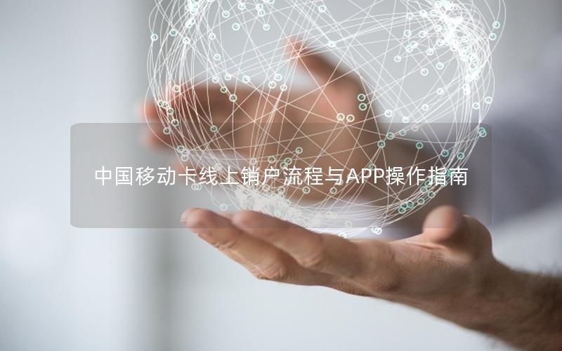 中国移动卡线上销户流程与APP操作指南