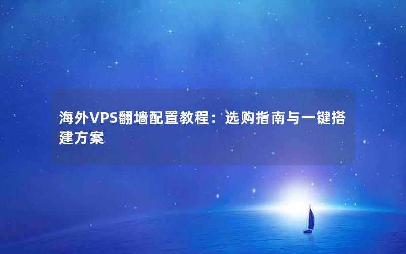 海外VPS翻墙配置教程：选购指南与一键搭建方案