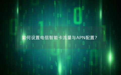 如何设置电信智能卡流量与APN配置？