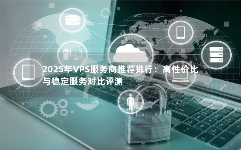 2025年VPS服务商推荐排行：高性价比与稳定服务对比评测