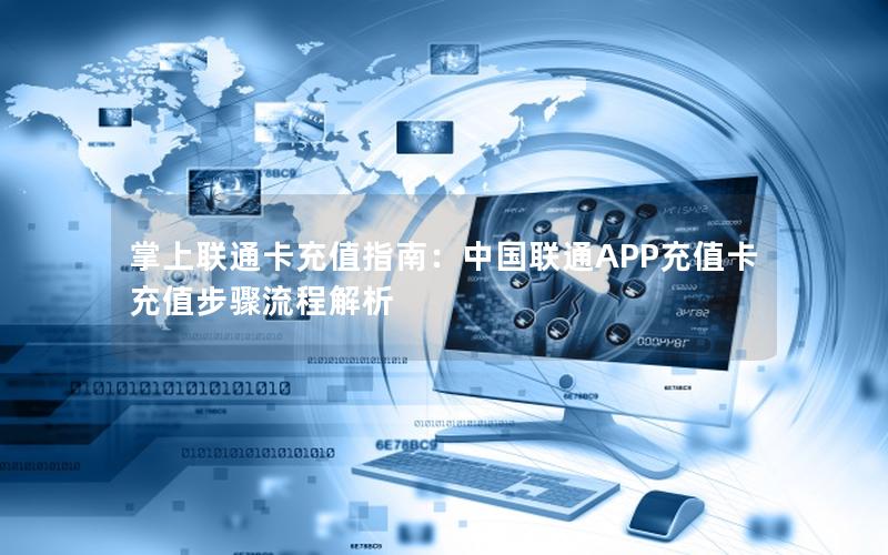 掌上联通卡充值指南：中国联通APP充值卡充值步骤流程解析