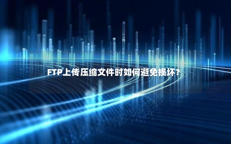 FTP上传压缩文件时如何避免损坏？