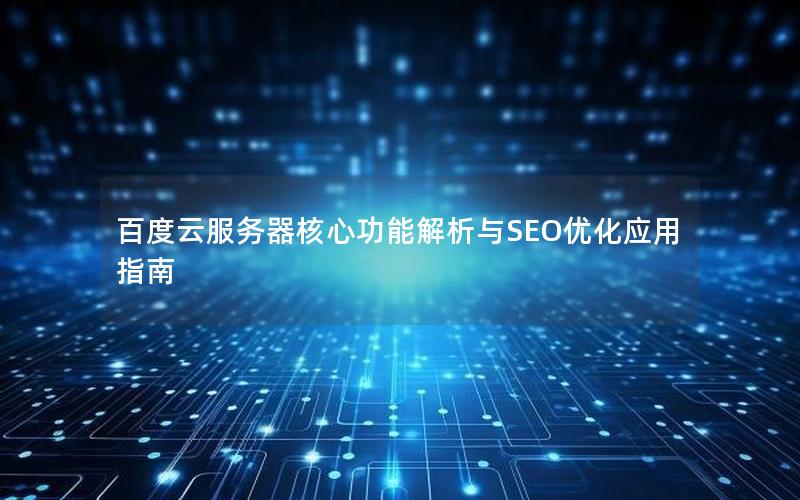 百度云服务器核心功能解析与SEO优化应用指南