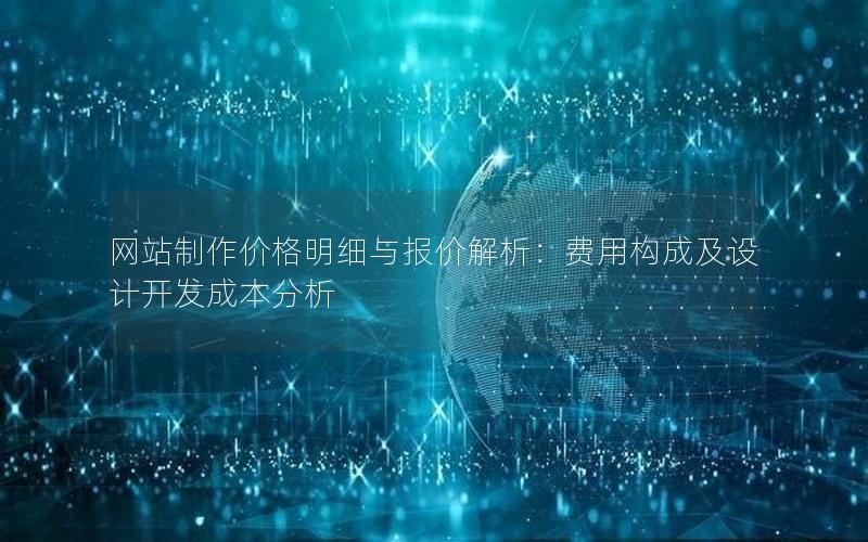 网站制作价格明细与报价解析：费用构成及设计开发成本分析