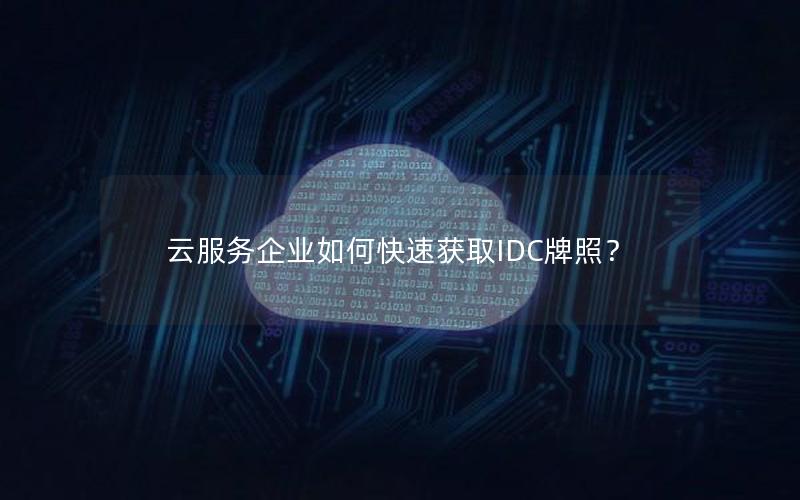 云服务企业如何快速获取IDC牌照？