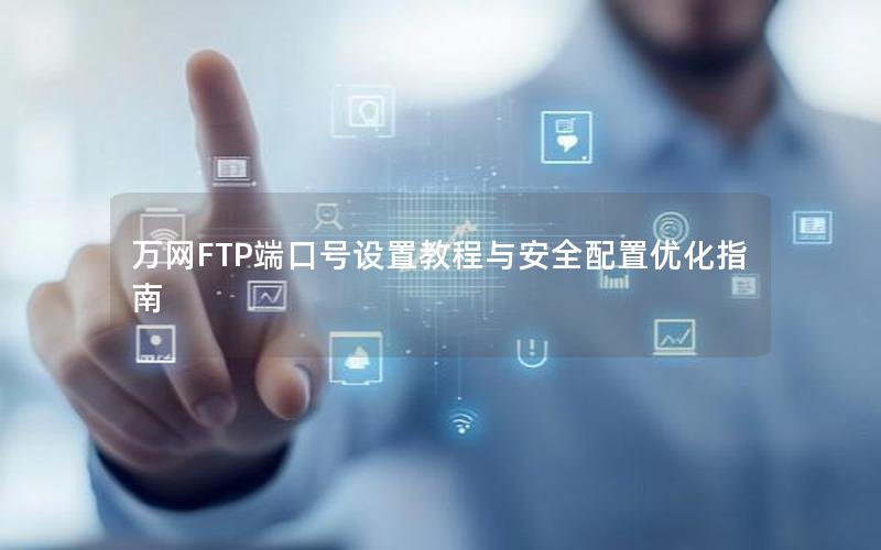 万网FTP端口号设置教程与安全配置优化指南