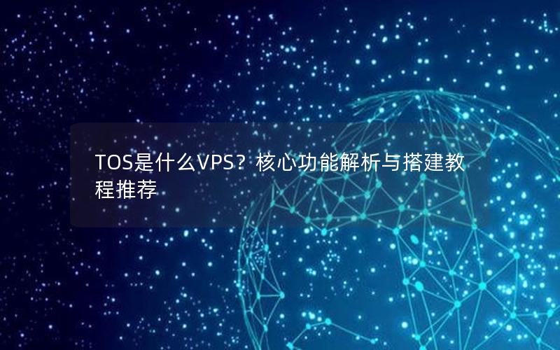 TOS是什么VPS？核心功能解析与搭建教程推荐