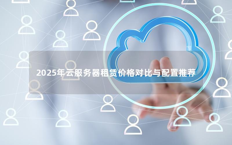 2025年云服务器租赁价格对比与配置推荐