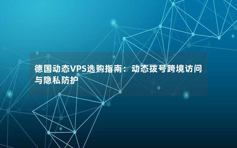 德国动态VPS选购指南：动态拨号跨境访问与隐私防护