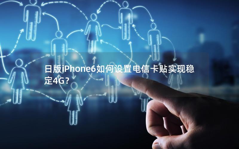 日版iPhone6如何设置电信卡贴实现稳定4G？