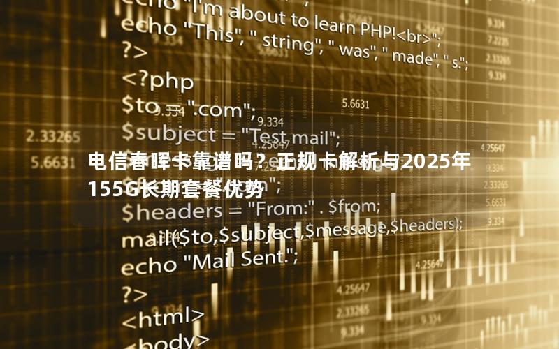 电信春晖卡靠谱吗？正规卡解析与2025年155G长期套餐优势