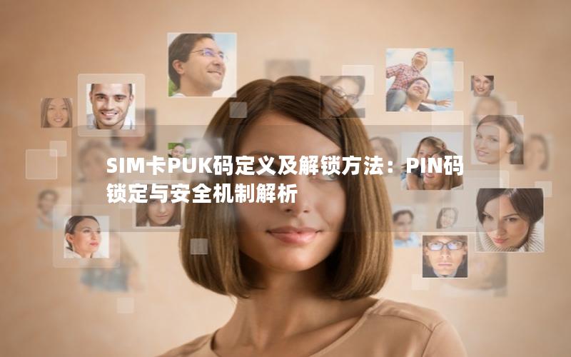 SIM卡PUK码定义及解锁方法：PIN码锁定与安全机制解析