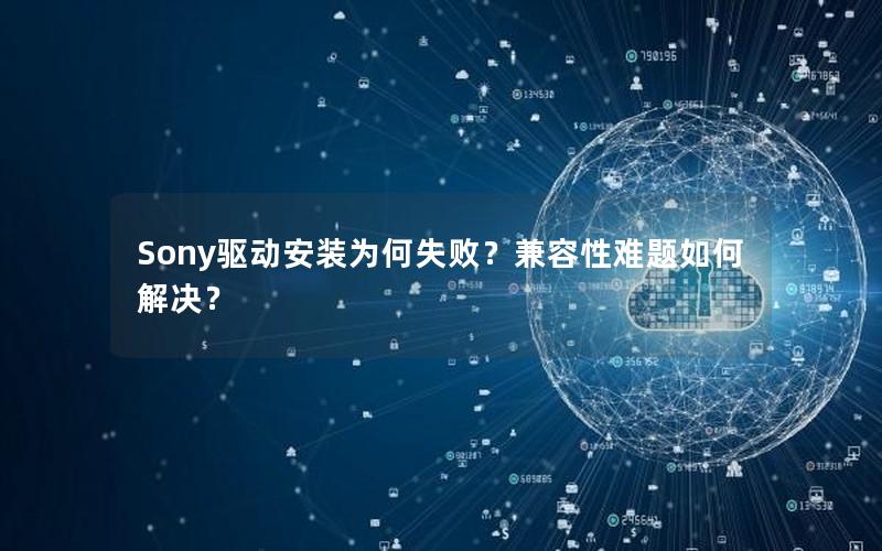 Sony驱动安装为何失败？兼容性难题如何解决？