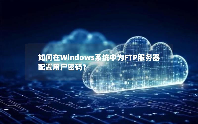 如何在Windows系统中为FTP服务器配置用户密码？