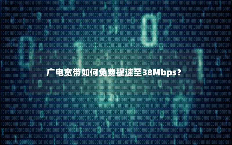 广电宽带如何免费提速至38Mbps？