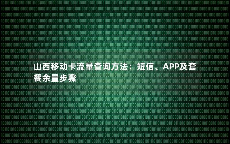 山西移动卡流量查询方法：短信、APP及套餐余量步骤