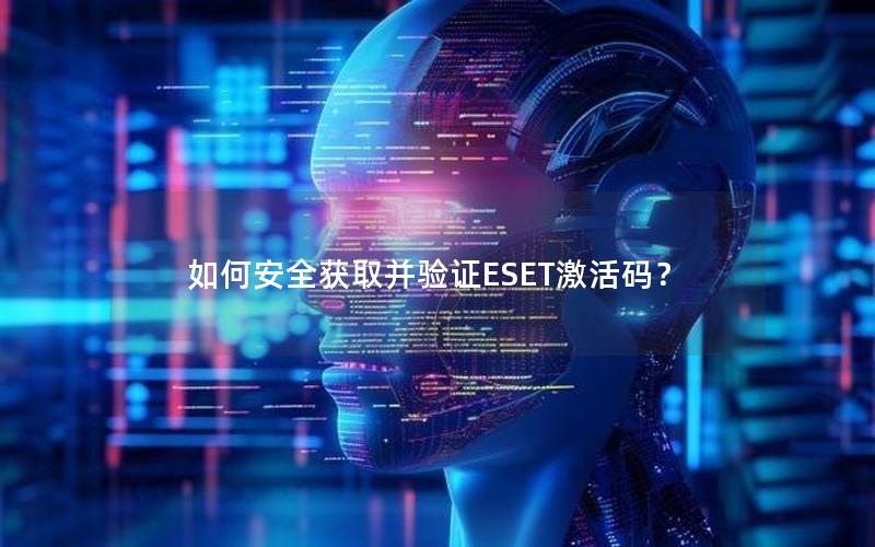 如何安全获取并验证ESET激活码？