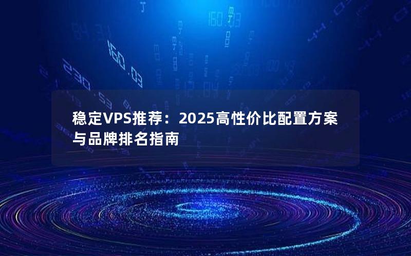 稳定VPS推荐：2025高性价比配置方案与品牌排名指南