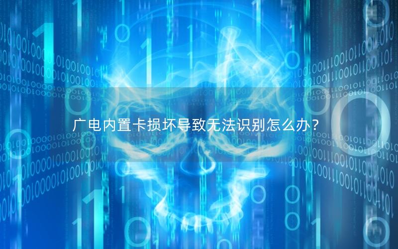 广电内置卡损坏导致无法识别怎么办？