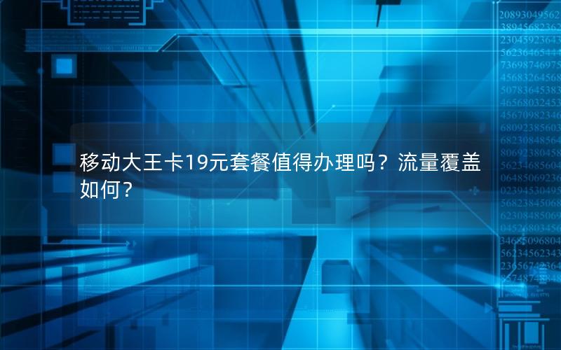 移动大王卡19元套餐值得办理吗？流量覆盖如何？