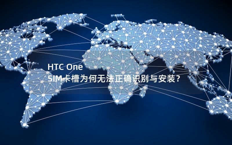 HTC One SIM卡槽为何无法正确识别与安装？