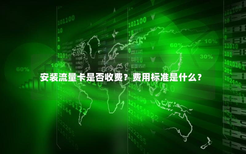 安装流量卡是否收费？费用标准是什么？