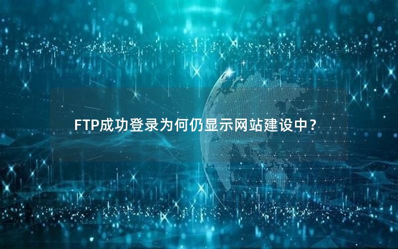 FTP成功登录为何仍显示网站建设中？