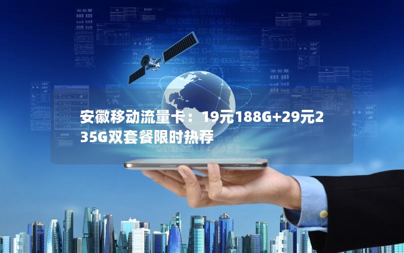 安徽移动流量卡：19元188G+29元235G双套餐限时热荐