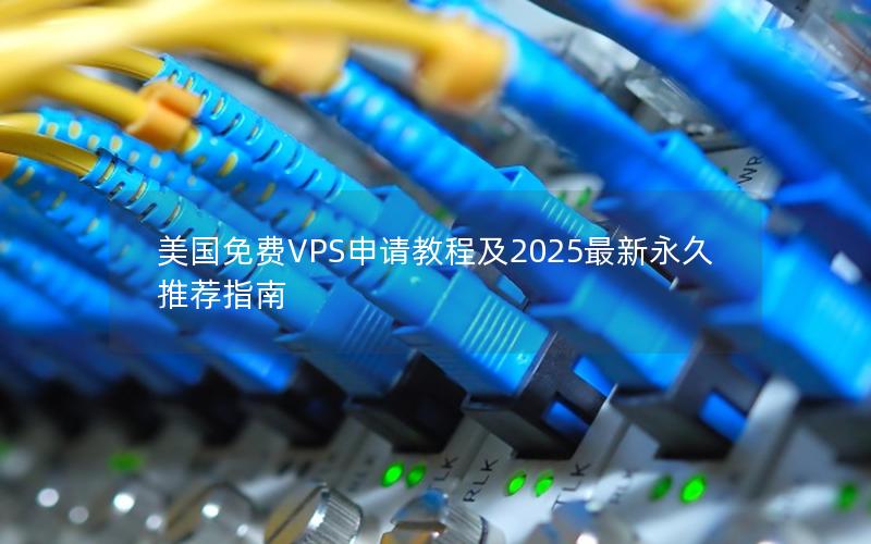 美国免费VPS申请教程及2025最新永久推荐指南