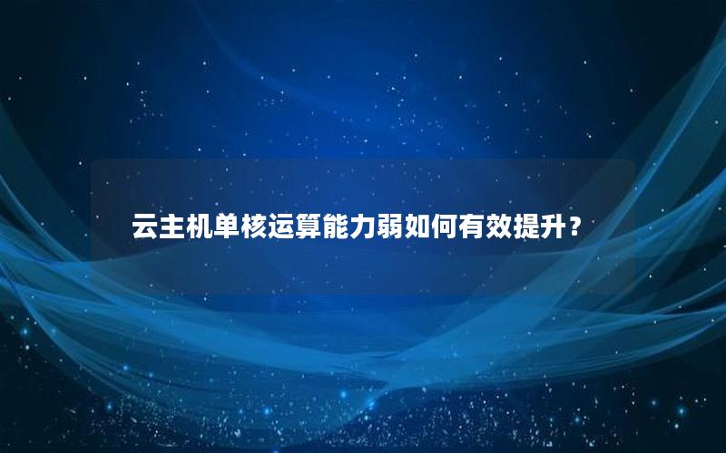 云主机单核运算能力弱如何有效提升？