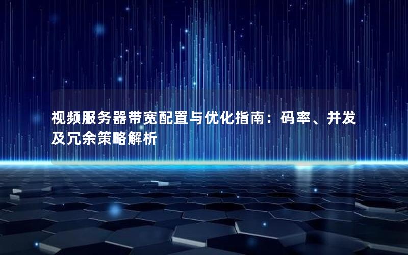 视频服务器带宽配置与优化指南：码率、并发及冗余策略解析